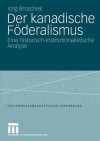 Der Kanadische Föderalismus: Eine Historisch-Institutionalistische Analyse - Jörg Broschek