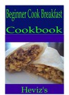 Beginner Cook Breakfast 101. Delicious, Nutritious, Low Budget, Mouth Watering Beginner Cook Breakfast Cookbook - Heviz's