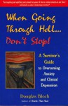 When Going Through Hell...Dont' Stop!: A Survivor's Guide to Overcoming Anxiety and Clinical Depression - Douglas Bloch