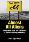 Almost All Aliens: Immigration, Race, and Colonialism in American History and Identity - Paul Spickard