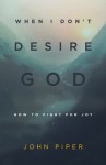 When I Don't Desire God (Redesign): How to Fight for Joy - John Piper