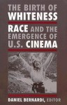 The Birth of Whiteness: Race and the Emergence of United States Cinema - Daniel Bernardi