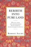 Rebirth Into Pure Land: A True Story of Birth, Death, and Transformation & How We Can Prepare for The Most Amazing Journey of Our Lives - Robert Sachs