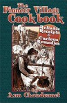 The Pioneer Village Cookbook: Reliable Receipts & Curious Remedies - Ann Chandonnet