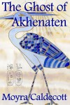 The Ghost of Akhenaten (The Egyptian Sequence) - Moyra Caldecott