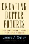 Creating Better Futures: Scenario Planning as a Tool for a Better Tomorrow - James A. Ogilvy