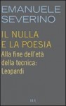 Il nulla e la poesia. Alla fine dell'età della tecnica: Leopardi - Emanuele Severino