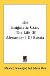 The Enigmatic Czar: The Life of Alexander I of Russia - Maurice Paleologue