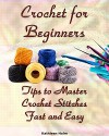 Crochet for Beginners: Tips to Master Crochet Stitches Fast and Easy: (Crochet Projects, Crochet Accessories, Easy Crochet) (Crochet, Crocheting For Dummies, Crochet Patterns) - Kathleen Holm