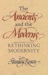 The Ancients And The Moderns: Rethinking Modernity - Stanley Rosen