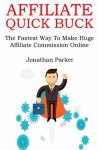 AFFILIATE QUICK BUCK (2016): The Fastest Way To Make Huge Affiliate Commission Online - Jonathan Parker