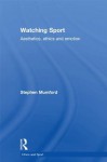 Watching Sport: Aesthetics, Ethics and Emotion (Ethics and Sport) - Stephen Mumford