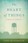 The Heart of Things: A Midwestern Almanac - John Hildebrand