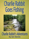 Charlie Rabbit Goes Fishing (Charlie Rabbit's Adventures) - Ian Davies