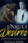 ROMANCE: MENAGE EROTICA:Unruly Desires (MMF Bisexual Menage Romance) (New Adult Threesome Romance Short Stories) - Natalia Wood