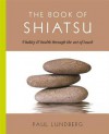 The Book of Shiatsu: Vitality and Health Through the Art of Touch - Paul Lundberg