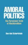 Amoral Politics: The Persistant Truth of Machiavellism - Ben-Ami Scharfstein