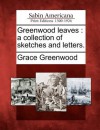 Greenwood Leaves: A Collection of Sketches and Letters - Grace Greenwood