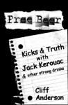 Free Beer - Kicks & Truth with Jack Kerouac & other strong drinks - Cliff Anderson, Rod Anstee, Jack Kerouac, Peggy Fitzgerald, Otto Suwara, Cathy Hewitt, June Mulligan, Tod Bryant