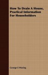 How to Drain a House, Practical Information for Householders - George E. Waring, Jr.