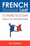 French Honour Lost: 10 Years to D-Day: Brutality to Jews and Spanish Refugees - Ian Salmon