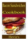 Bacon Sandwiches 101. Delicious, Nutritious, Low Budget, Mouth Watering Bacon Sandwiches Cookbook - Heviz's