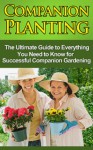 Companion Planting: The Ultimate Guide to Everything You Need to Know for Successful Companion Gardening - Steve Ryan