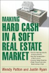 Making Hard Cash in a Soft Real Estate Market: Find the Next High-Growth Emerging Markets, Buy New Construction--At Big Discounts, Uncover Hidden Properties, Raise Private Funds When Bank Lending Is Tight - Wendy Patton, Justin Ryan