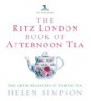 The Ritz London Book of Afternoon Tea: The Art and Pleasures of Taking Tea - Helen Simpson