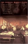 The Radical Middle Class: Populist Democracy and the Question of Capitalism in Progressive Era Portland, Oregon - Robert D. Johnston