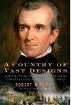 A Country of Vast Designs: James K. Polk, the Mexican War and the Conquest of the American Continent - Robert W. Merry