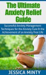 The Ultimate Anxiety Relief Guide: Successful Anxiety Management Techniques for the Anxiety Cure & the Achievement of an Anxiety Free Life (FREE BONUS!): anxiety free, anxiety self help, depression - Jessica Minty