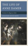 The Life of Anne Damer: Portrait of a Regency Artist - Jonathan David Gross