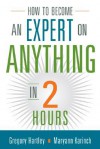 How to Become an Expert on Anything in Two Hours - Gregory Hartley, Maryann Karinch