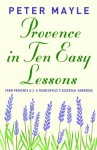 Provence in Ten Easy Lessons: From Provence A-Z: A Francophile's Essential Handbook (Vintage Departures) - Peter Mayle