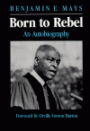 Born to Rebel: An Autobiography - Benjamin Elijah Mays