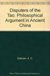 Disputers of the Tao: Philosophical Argument in Ancient China - A.C. Graham