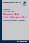 Den Abschied Vom Leben Verstehen: Psychoanalyse Und Palliative Care - Eckhard Frick, Ralf T Vogel