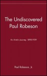 The Undiscovered Paul Robeson: An Artist's Journey, 1898-1939 - Paul Robeson, Paul Robeson Jr.