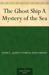 The Ghost Ship A Mystery of the Sea - John C. (John Conroy) Hutcheson