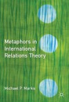 Metaphors in International Relations Theory - Michael P. Marks