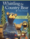 Whittling the Country Bear & His Friends: 12 Simple Projects for Beginners - Mike Shipley