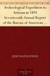 Archeological Expedition to Arizona in 1895 Seventeenth Annual Report of the Bureau of American Ethnology to the Secretary of the Smithsonian Institution, ... Office, Washington, 1898, pages 519-744 - Jesse Walter Fewkes