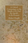 A Critical Commentary on the Epistle of St. Paul the Apostle to the Romans - Robert Knight