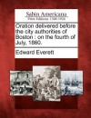 Oration Delivered Before the City Authorities of Boston: On the Fourth of July, 1860. - Edward Everett