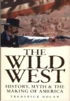 The Wild West: History, Myth & the Making of America - Frederick Nolan