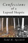 Confessions of a Lapsed Skeptic: Acknowledging the Mystery and Manner of God - Todd H. Speidell