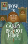 How To Carry Bigfoot Home: Stories - Chris Tarry