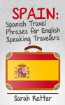 SPAIN: SPANISH TRAVEL PHRASES for ENGLISH SPEAKING TRAVELERS: The most useful 1.000 phrases to get around when travelling in Spain. - Sarah Retter, Spanish Dictionary