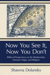 Now You See It, Now You Don't: Biblical Perspectives on the Relationship Between Magic and Religion - Shawna Dolansky